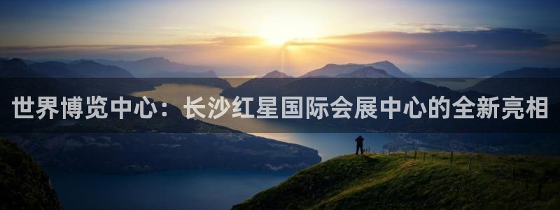 果搏代理：世界博览中心：长沙红星国际会展中心的全新亮相