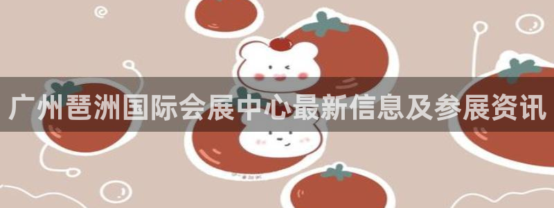 果博注册平台怎么注册账号：广州琶洲国际会展中心最新信息及参展资讯