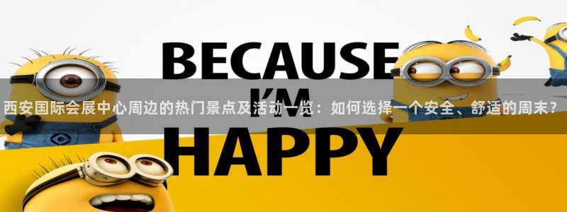 果博公司客服电话：西安国际会展中心周边的热门景点及活动一览：如何选择一个安全、舒适的周末？