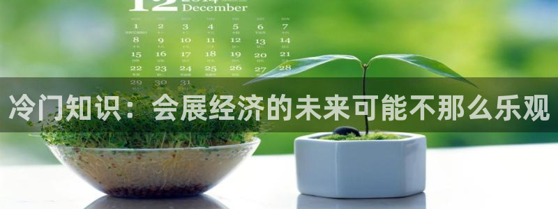 果博官网首页：冷门知识：会展经济的未来可能不那么乐观