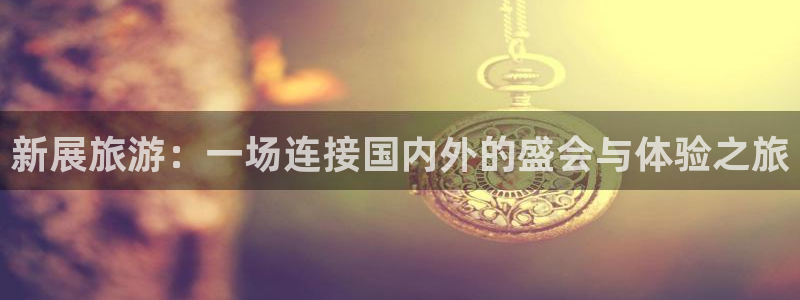 果博公司联系方式：新展旅游：一场连接国内外的盛会与体验之旅