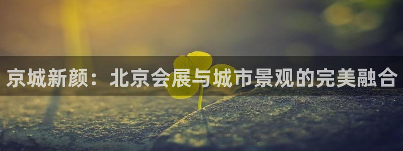 果博服务电话：京城新颜：北京会展与城市景观的完美融合