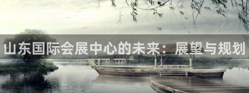 果博平台怎么下载?：山东国际会展中心的未来：展望与规划