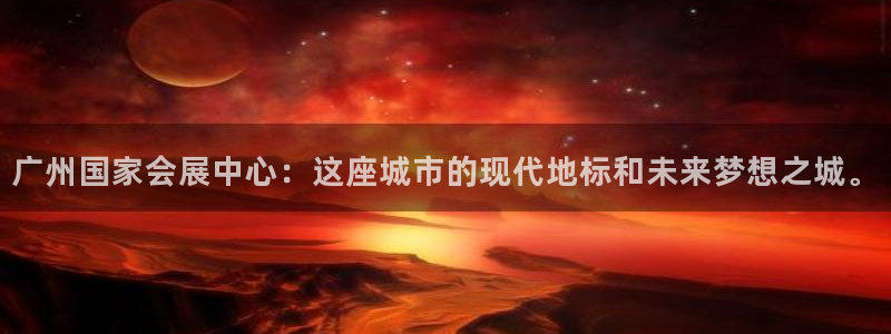 果博上分电话：广州国家会展中心：这座城市的现代地标和未来梦想之城。