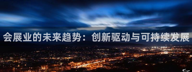 果博平台怎么下载?：会展业的未来趋势：创