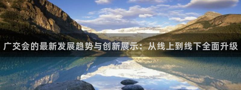 电脑怎么下载果考网：广交会的最新发展趋势与创新展示：从线上到线下全面升级