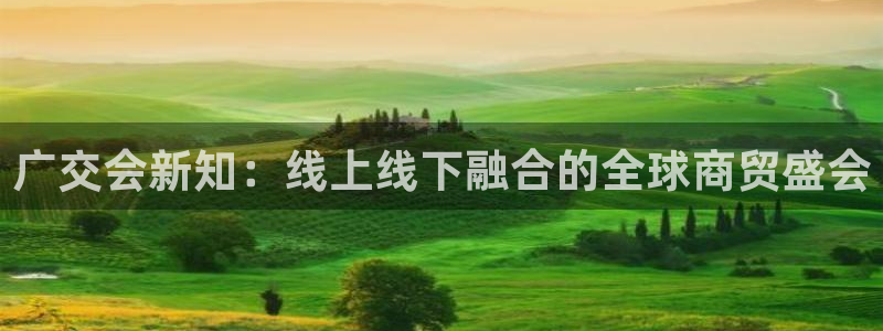 果博注册平台：广交会新知：线上线下融合的全球商贸盛