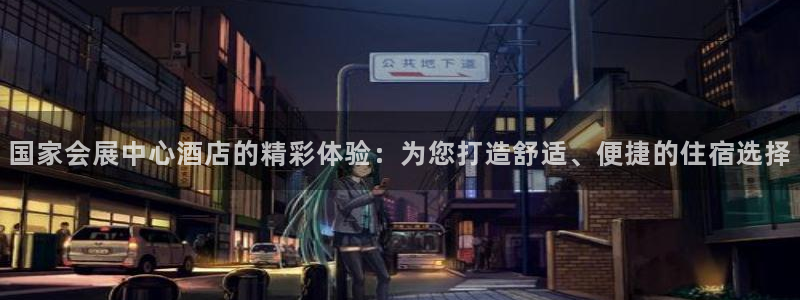 果博公司客服电话多少：国家会展中心酒店的