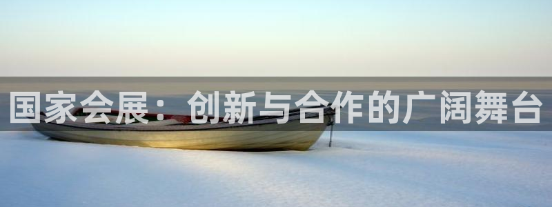 果博代理电话多少：国家会展：创新与合作的