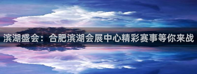 果博平台真实吗安全吗：滨湖盛会：合肥滨湖