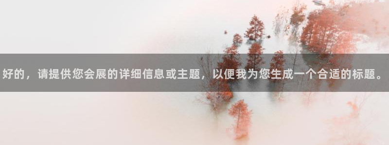 果博账号注册：好的，请提供您会展的详细信