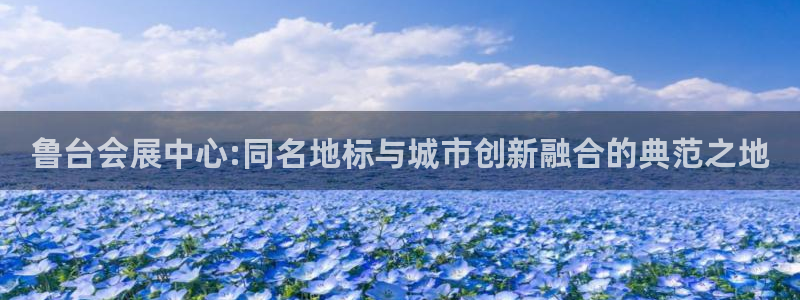 果博客服微信是多少：鲁台会展中心:同名地标与城市创