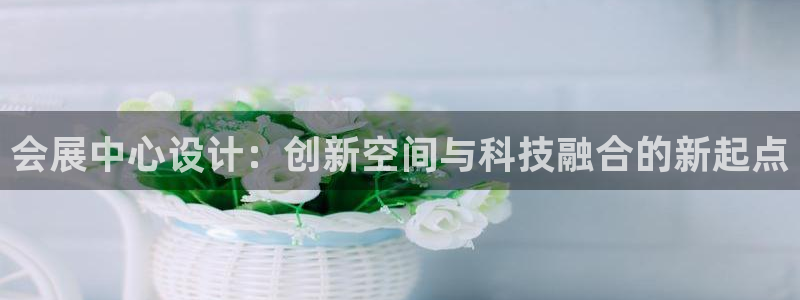 果博平台链接：会展中心设计：创新空间与科技融合的新起点
