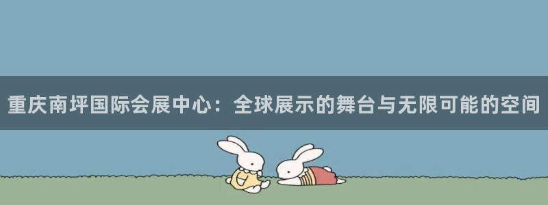 果博官方：重庆南坪国际会展中心：全球展示的舞台与无