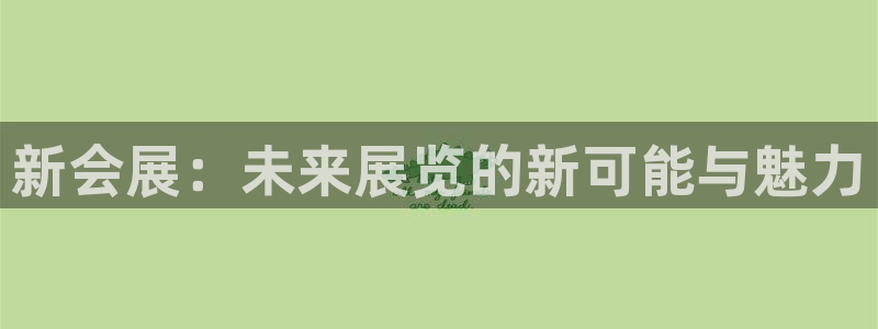 果博gbe168：新会展：未来展览的新可能与魅力