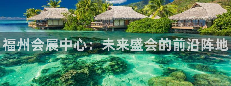 果博平台链接：福州会展中心：未来盛会的前沿阵地