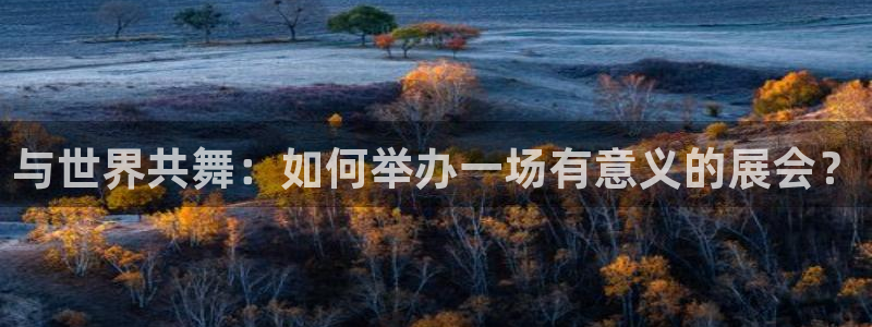 果博注册会员：与世界共舞：如何举办一场有意义的展会？