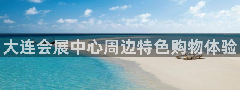 果博平台开户电话号码：大连会展中心周边特色购物体验