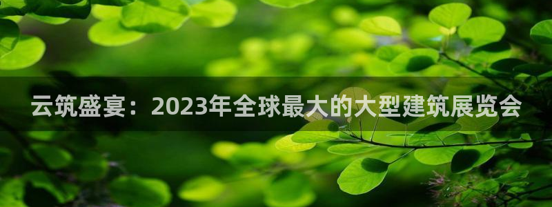 果博注册账号链接：云筑盛宴：2023年全球最大的大型建筑展览会