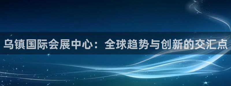 果博公司开户热线：乌镇国际会展中心：全球趋势与创新的交汇点