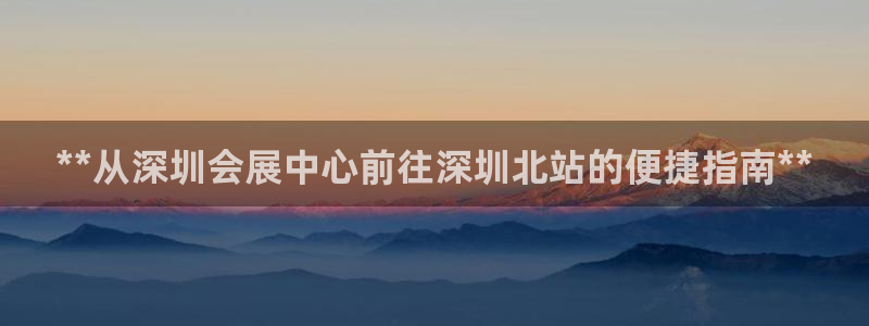 果博公司上分客服：**从深圳会展中心前往深圳北站的便捷指南**