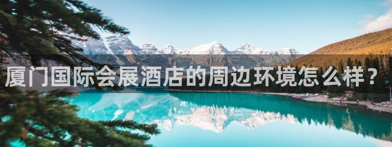 果博账号注册要钱吗：厦门国际会展酒店的周边环境怎么样？