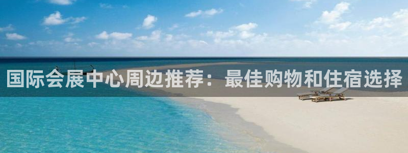 果博上分电话：国际会展中心周边推荐：最佳购物和住宿选择