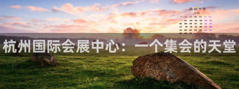 果博公司客服微信：杭州国际会展中心：一个集会的天堂