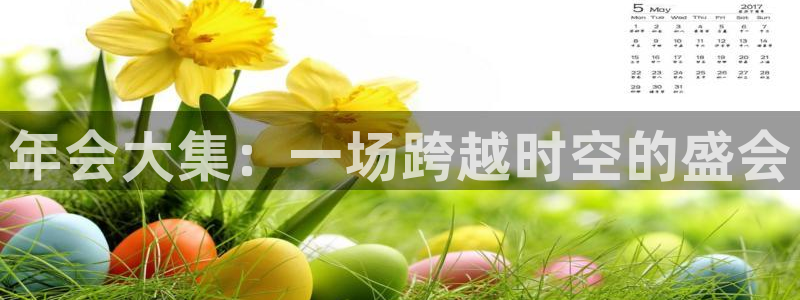 果博注册平台怎么注册不了：年会大集：一场跨越时空的盛会