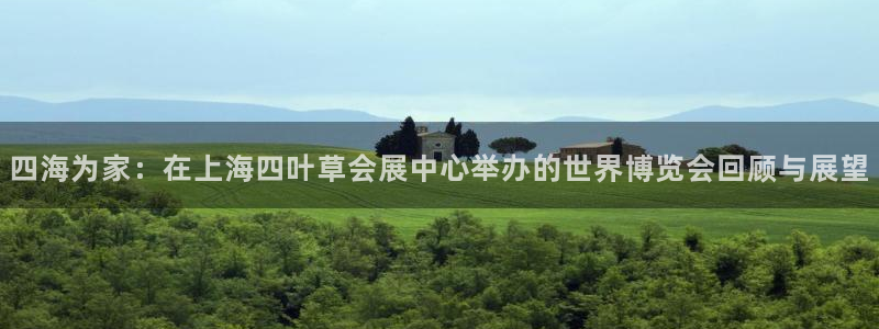 果博公司联系方式：四海为家：在上海四叶草会展中心举办的世界博览会回顾与展望