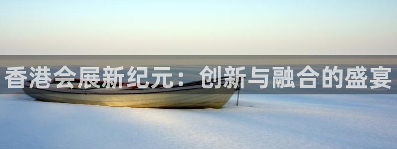 果博客服联系电话：香港会展新纪元：创新与融合的盛宴