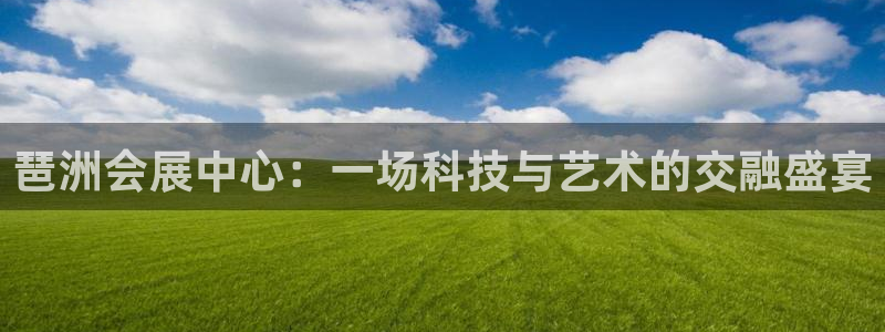 果博公司客服微信怎么加：琶洲会展中心：一场科技与艺术的交融盛宴