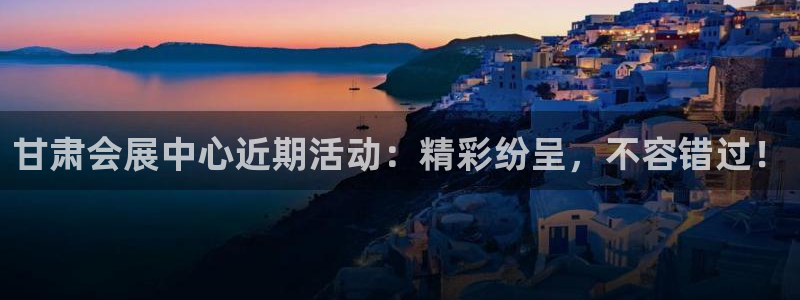 果博公司怎么注册会员：甘肃会展中心近期活动：精彩纷